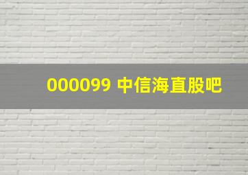 000099 中信海直股吧